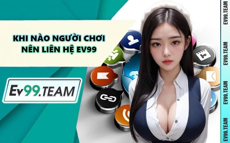 Khi Nào Người Chơi Nên Liên Hệ EV99