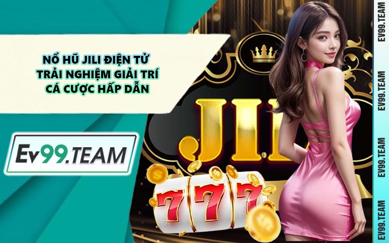 Nổ Hũ Jili Điện Tử – Trải Nghiệm Giải Trí Cá Cược Hấp Dẫn