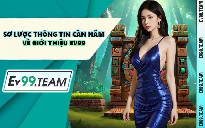 Sơ Lược Thông Tin Cần Nắm Về Giới Thiệu EV99